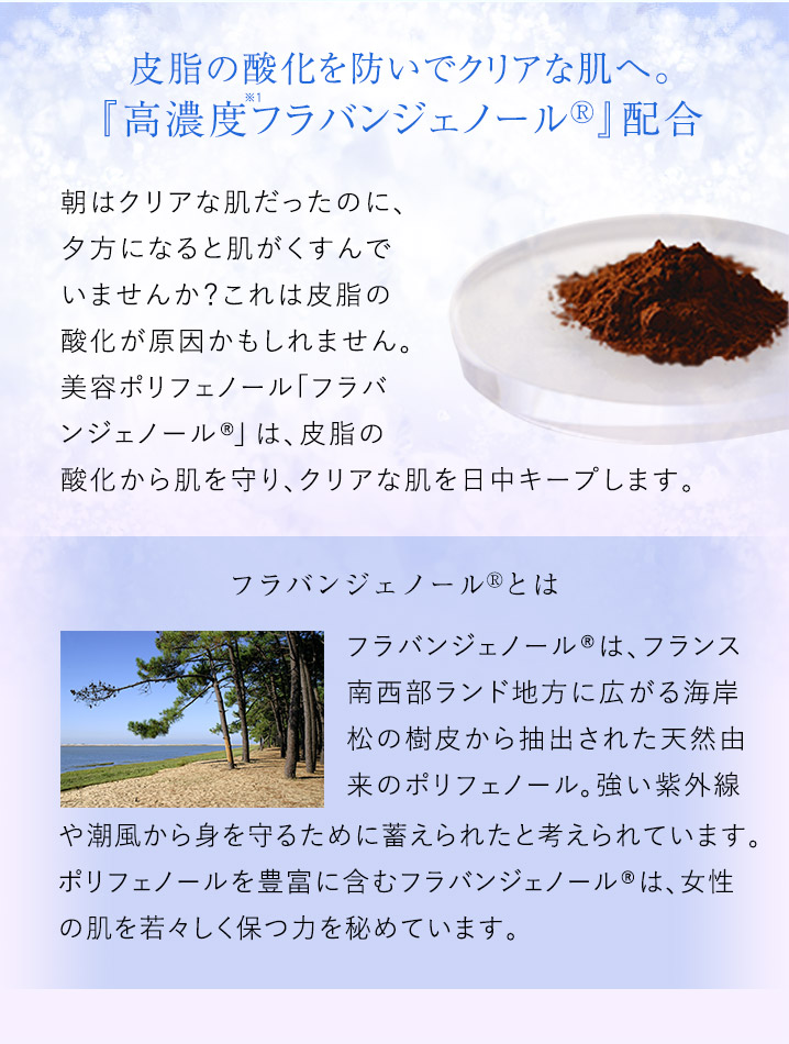 皮脂の酸化を防いでクリアな肌へ。『高濃度フラバンジェノールR』配合