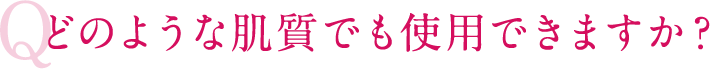 どのような肌質でも使用できますか？