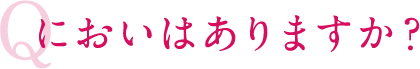 においはありますか？