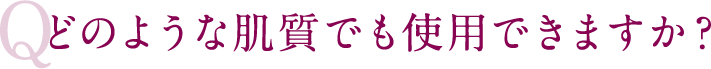どのような肌質でも使用できますか？
