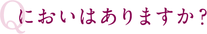 においはありますか？